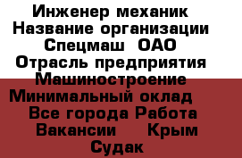 Инженер-механик › Название организации ­ Спецмаш, ОАО › Отрасль предприятия ­ Машиностроение › Минимальный оклад ­ 1 - Все города Работа » Вакансии   . Крым,Судак